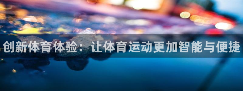 yy易游官网下载招商电话：创新体育体验：让体育运动更加智能与