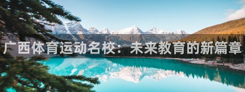 yy易游官方正版app集团官网网址：广西体育运动名校：未来教
