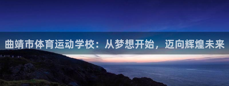 yy易游官网下载注册：曲靖市体育运动学校：从梦想开始