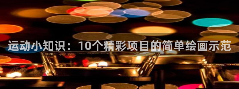 海南yy易游官网下载：运动小知识：10个精彩项目的简