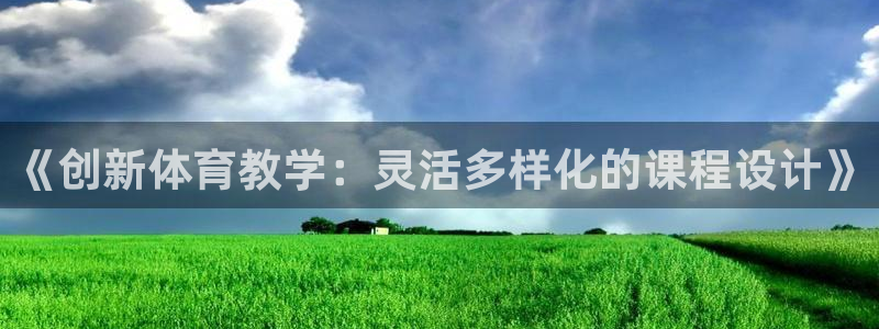 yy易游官网下载是干嘛的公司：《创新体育教学：灵活多
