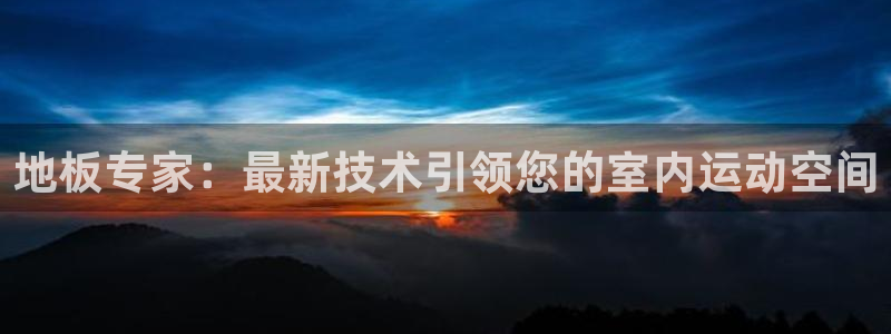 yy易游官方正版app集团：地板专家：最新技术引领您的室内运